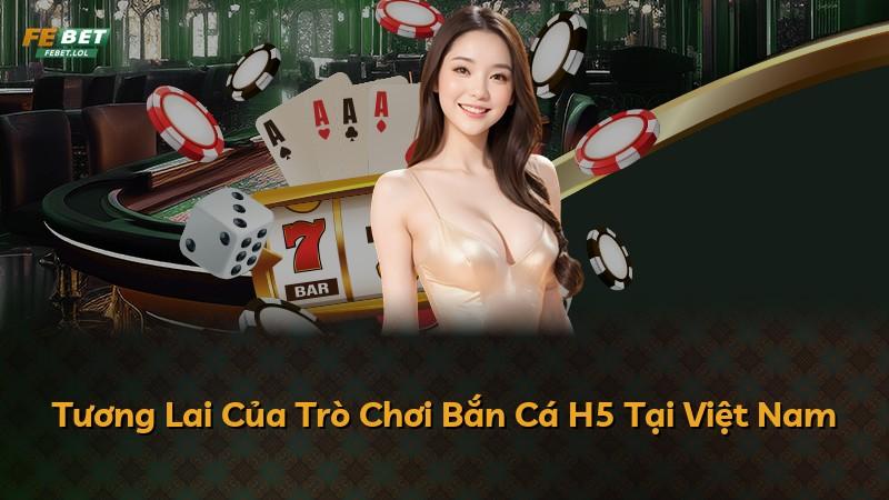 Tương Lai Của Trò Chơi Bắn Cá H5 Tại Việt Nam