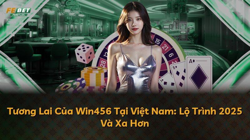 Tương Lai Của Win456 Tại Việt Nam: Lộ Trình 2025 Và Xa Hơn