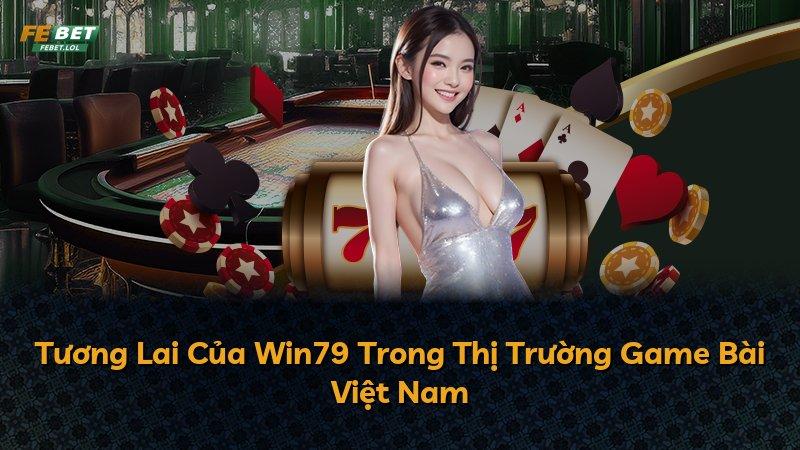 Tương Lai Của Win79 Trong Thị Trường Game Bài Việt Nam