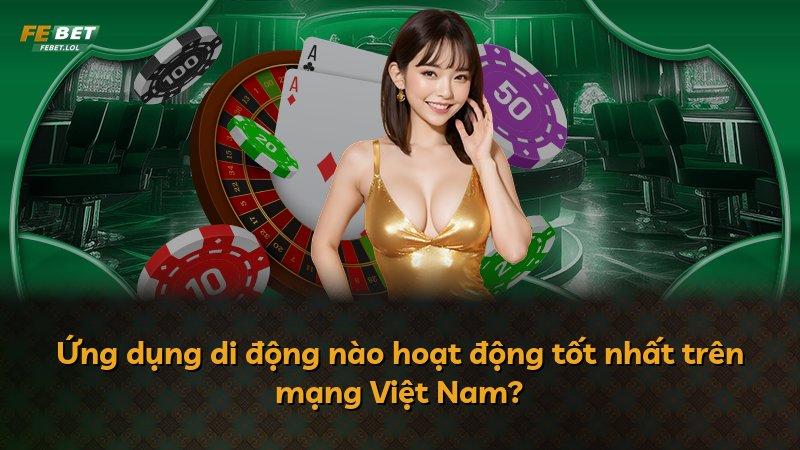 Ứng dụng di động nào hoạt động tốt nhất trên mạng Việt Nam?