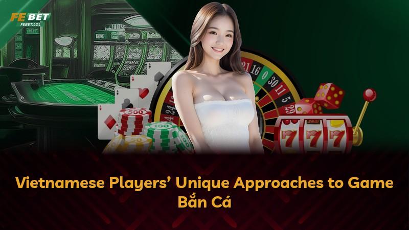 Vietnamese Players’ Unique Approaches to Game Bắn Cá