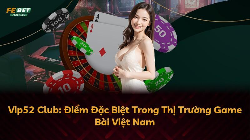 Vip52 Club: Điểm Đặc Biệt Trong Thị Trường Game Bài Việt Nam