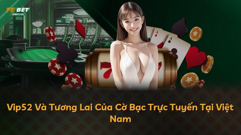 Vip52 Và Tương Lai Của Cờ Bạc Trực Tuyến Tại Việt Nam