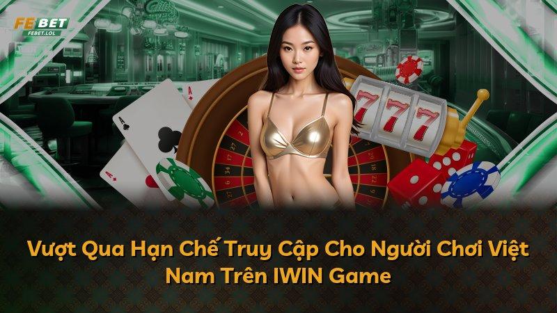 Vượt Qua Hạn Chế Truy Cập Cho Người Chơi Việt Nam Trên IWIN Game