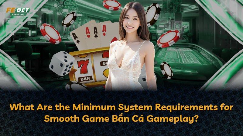 What Are the Minimum System Requirements for Smooth Game Bắn Cá Gameplay?
