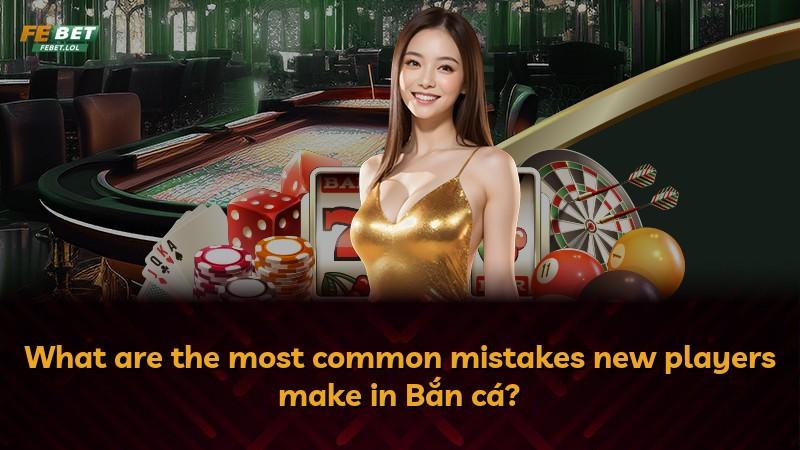 What are the most common mistakes new players make in Bắn cá?