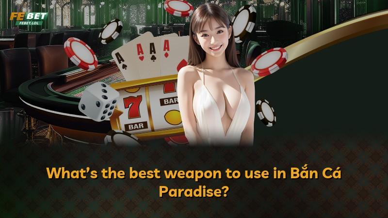 What’s the best weapon to use in Bắn Cá Paradise?