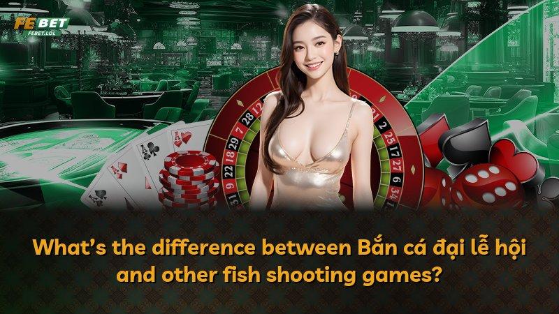 What’s the difference between Bắn cá đại lễ hội and other fish shooting games?