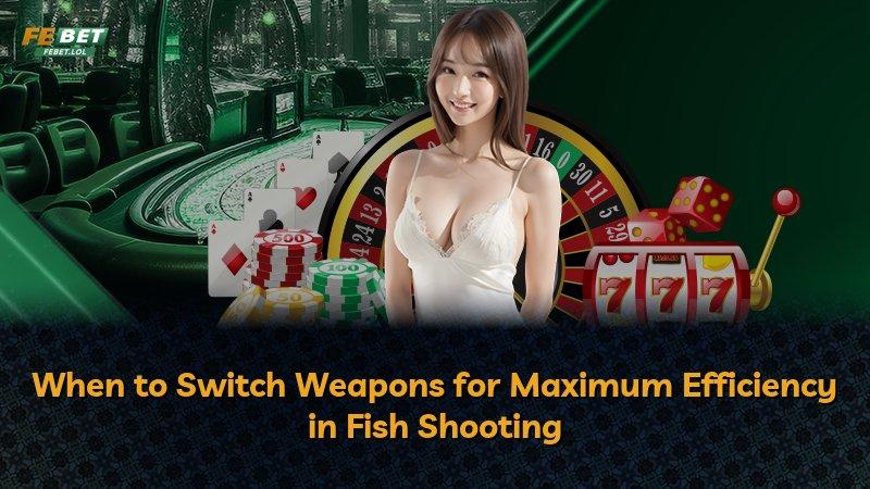 When to Switch Weapons for Maximum Efficiency in Fish Shooting