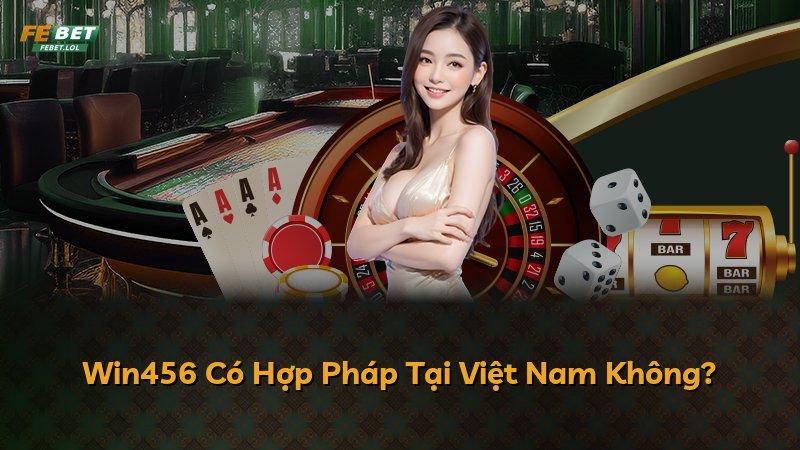 Win456 Có Hợp Pháp Tại Việt Nam Không?