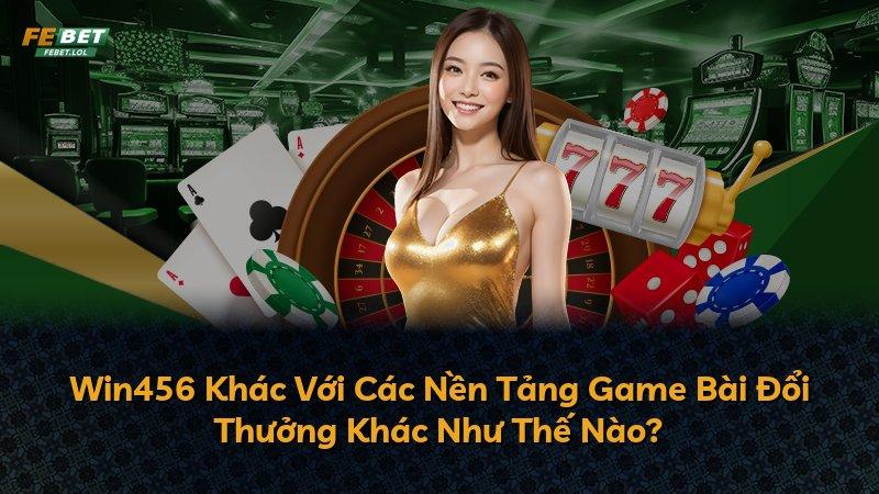 Win456 Khác Với Các Nền Tảng Game Bài Đổi Thưởng Khác Như Thế Nào?