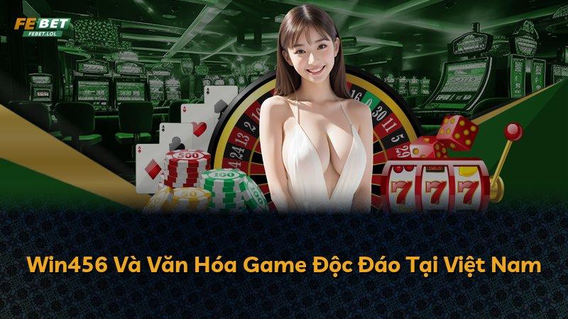 Win456 Và Văn Hóa Game Độc Đáo Tại Việt Nam