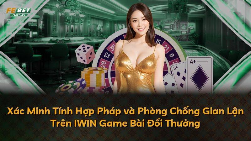 Xác Minh Tính Hợp Pháp và Phòng Chống Gian Lận Trên IWIN Game Bài Đổi Thưởng