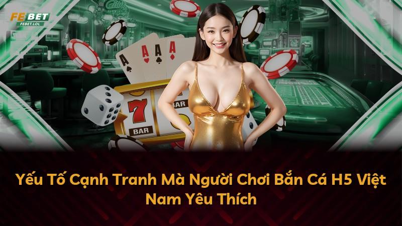Yếu Tố Cạnh Tranh Mà Người Chơi Bắn Cá H5 Việt Nam Yêu Thích