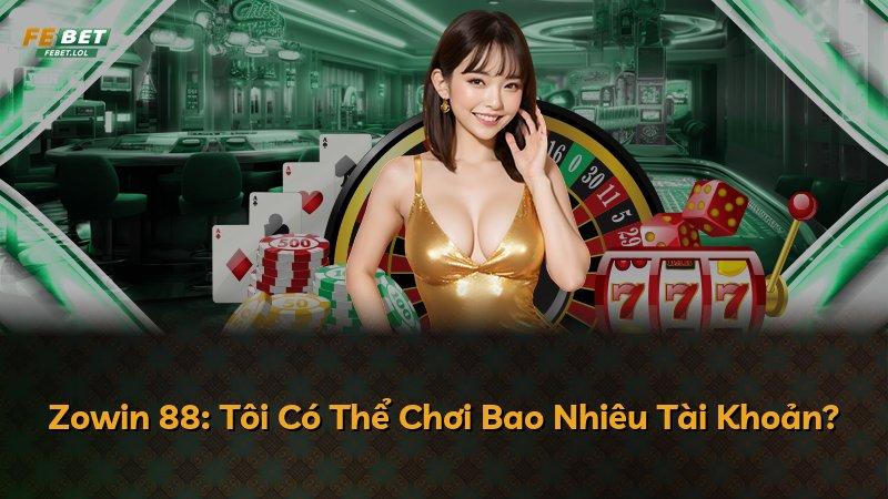 Zowin 88: Tôi Có Thể Chơi Bao Nhiêu Tài Khoản?