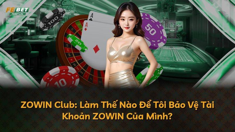 ZOWIN Club: Làm Thế Nào Để Tôi Bảo Vệ Tài Khoản ZOWIN Của Mình?