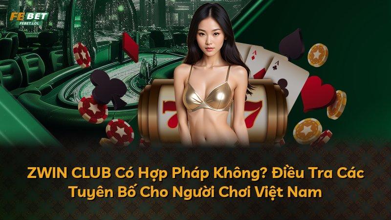 ZWIN CLUB Có Hợp Pháp Không? Điều Tra Các Tuyên Bố Cho Người Chơi Việt Nam